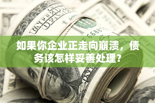 北京如果你企业正走向崩溃，债务该怎样妥善处理？