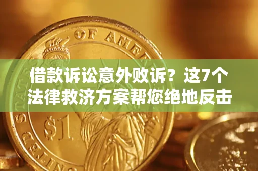 北京借款诉讼意外败诉？这7个法律救济方案帮您绝地反击！