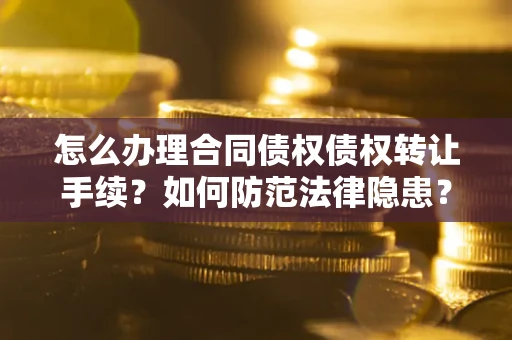 北京怎么办理合同债权债权转让手续？如何防范法律隐患？