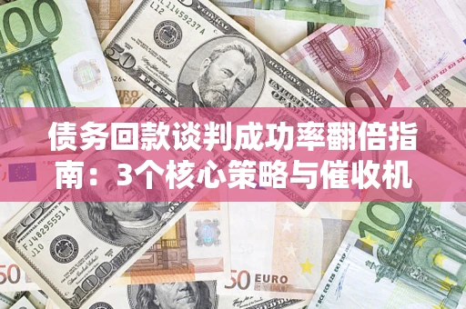 北京债务回款谈判成功率翻倍指南：3个核心策略与催收机构避坑法则