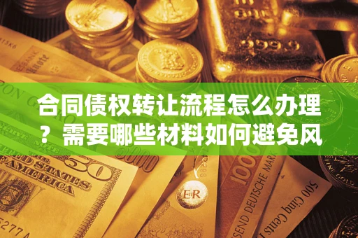 北京合同债权转让流程怎么办理？需要哪些材料如何避免风险？