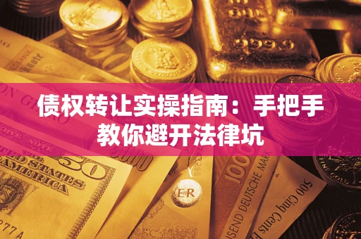 北京债权转让实操指南：手把手教你避开法律坑