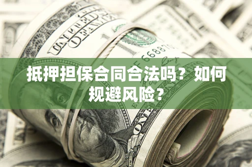 北京抵押担保合同合法吗？如何规避风险？