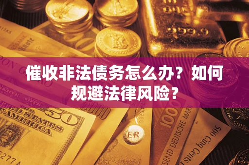 北京催收非法债务怎么办？如何规避法律风险？