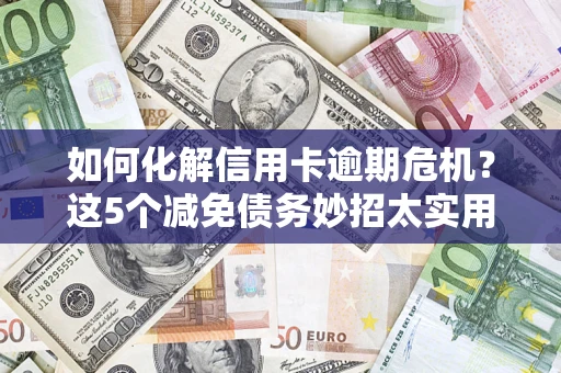 北京如何化解信用卡逾期危机？这5个减免债务妙招太实用