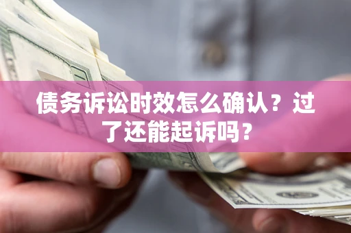 北京债务诉讼时效怎么确认？过了还能起诉吗？
