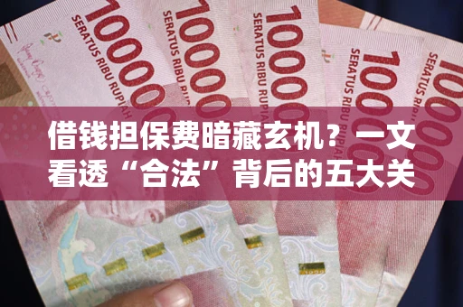 北京借钱担保费暗藏玄机？一文看透“合法”背后的五大关键陷阱