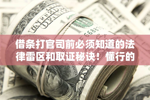 北京借条打官司前必须知道的法律雷区和取证秘诀！懂行的人已经留好这些证据