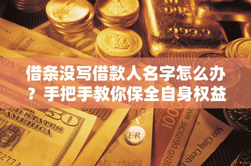 北京借条没写借款人名字怎么办？手把手教你保全自身权益