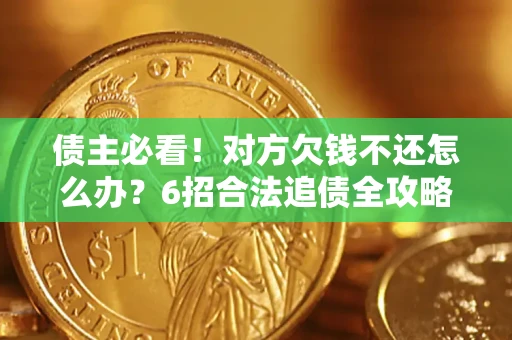北京债主必看！对方欠钱不还怎么办？6招合法追债全攻略
