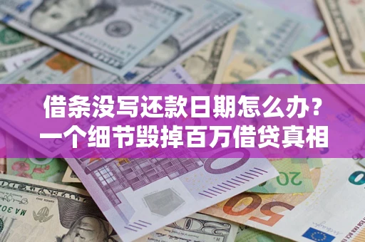 北京借条没写还款日期怎么办？一个细节毁掉百万借贷真相