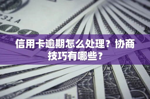 北京信用卡逾期怎么处理？协商技巧有哪些？