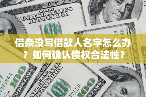 北京借条没写借款人名字怎么办？如何确认债权合法性？