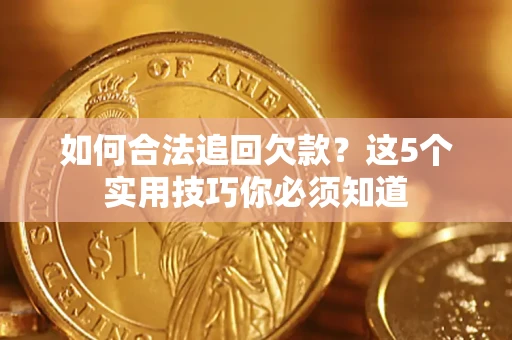 北京如何合法追回欠款？这5个实用技巧你必须知道