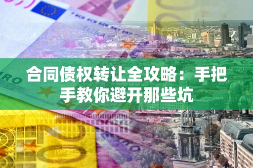 北京合同债权转让全攻略：手把手教你避开那些坑