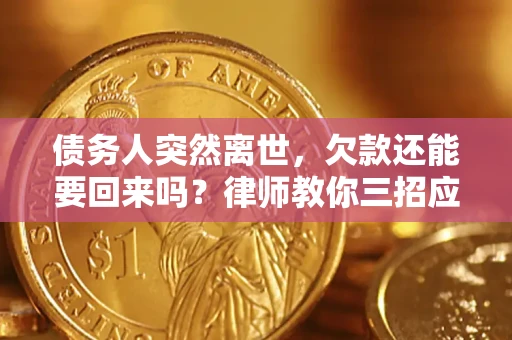 北京债务人突然离世，欠款还能要回来吗？律师教你三招应对