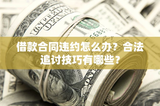 北京借款合同违约怎么办？合法追讨技巧有哪些？