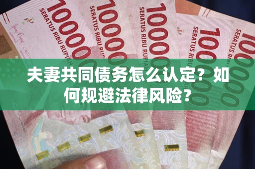 北京夫妻共同债务怎么认定？如何规避法律风险？