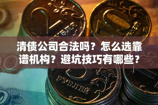 北京清债公司合法吗？怎么选靠谱机构？避坑技巧有哪些？