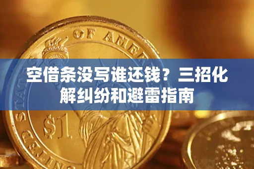 北京空借条没写谁还钱？三招化解纠纷和避雷指南