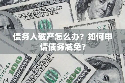 北京债务人破产怎么办？如何申请债务减免？