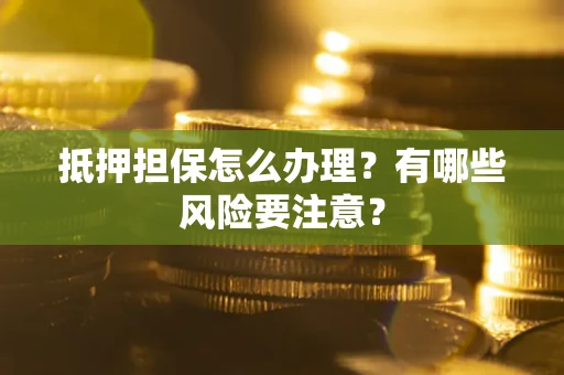 北京抵押担保怎么办理？有哪些风险要注意？