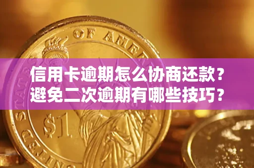 北京信用卡逾期怎么协商还款？避免二次逾期有哪些技巧？