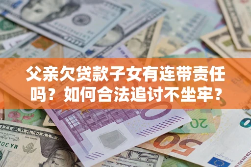 北京父亲欠贷款子女有连带责任吗？如何合法追讨不坐牢？