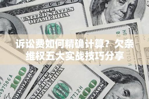 北京诉讼费如何精确计算？欠条维权五大实战技巧分享