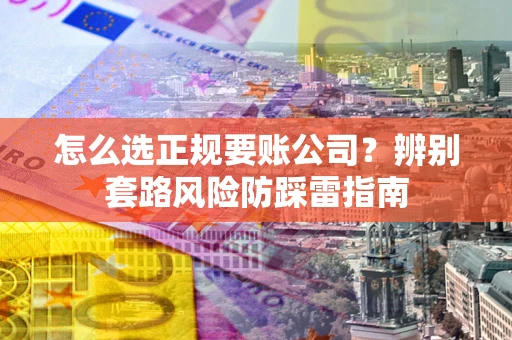 北京怎么选正规要账公司？辨别套路风险防踩雷指南