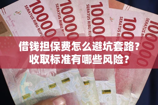 北京借钱担保费怎么避坑套路?收取标准有哪些风险? 北京借钱担保费怎么避坑套路?收取标准有哪些风险?