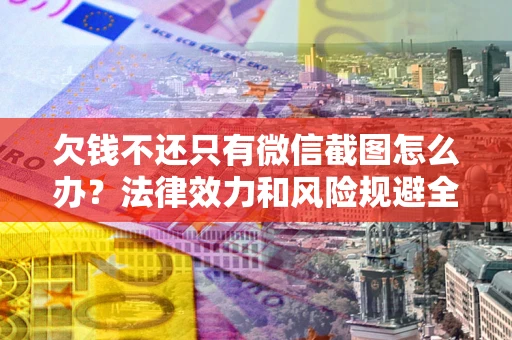 北京欠钱不还只有微信截图怎么办？法律效力和风险规避全解析
