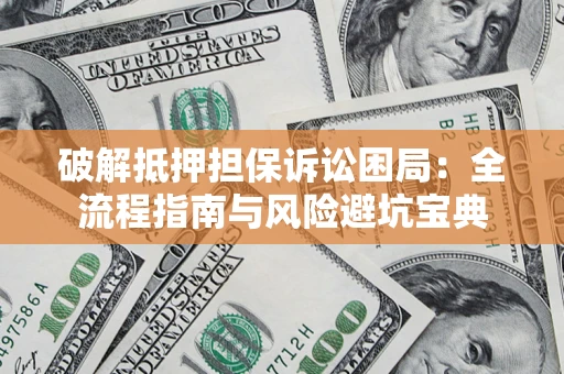 北京破解抵押担保诉讼困局:全流程指南与风险避坑宝典 北京破解抵押担保诉讼困局:全流程指南与风险避坑宝典