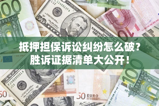 北京抵押担保诉讼纠纷怎么破？胜诉证据清单大公开！