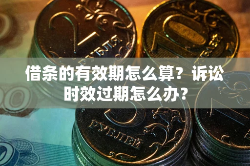 北京借条的有效期怎么算？诉讼时效过期怎么办？
