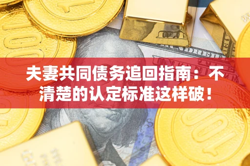 北京夫妻共同债务追回指南：不清楚的认定标准这样破！