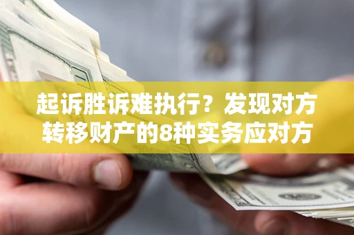 北京起诉胜诉难执行？发现对方转移财产的8种实务应对方案