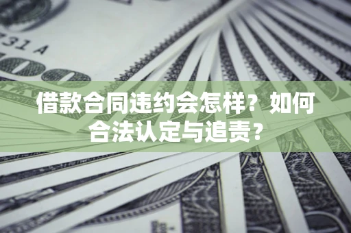 北京借款合同违约会怎样？如何合法认定与追责？