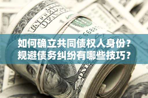 北京如何确立共同债权人身份？规避债务纠纷有哪些技巧？