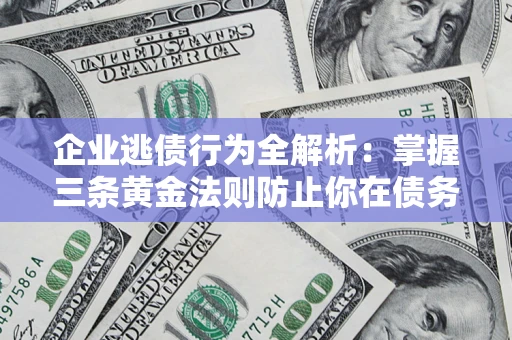 北京企业逃债行为全解析：掌握三条黄金法则防止你在债务乱局中“踩雷”