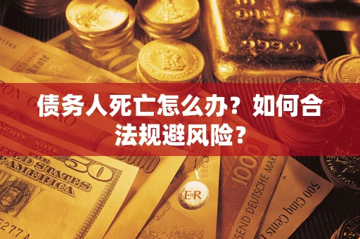 北京债务人死亡怎么办？如何合法规避风险？