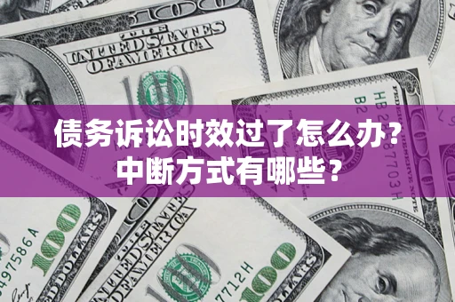 北京债务诉讼时效过了怎么办？中断方式有哪些？