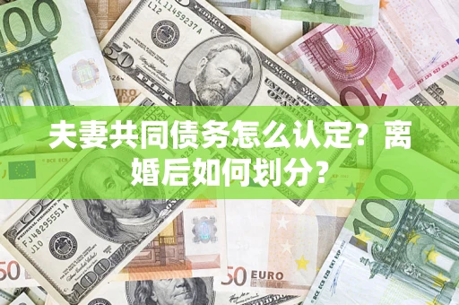 北京夫妻共同债务怎么认定？离婚后如何划分？