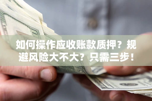 北京如何操作应收账款质押？规避风险大不大？只需三步！