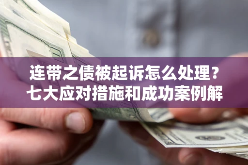 北京连带之债被起诉怎么处理？七大应对措施和成功案例解析