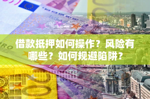 北京借款抵押如何操作?风险有哪些?如何规避陷阱? 北京借款抵押如何操作?风险有哪些?如何规避陷阱?