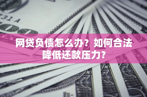 北京网贷负债怎么办？如何合法降低还款压力？