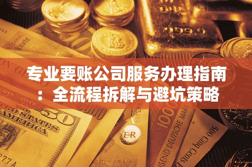 北京专业要账公司服务办理指南：全流程拆解与避坑策略