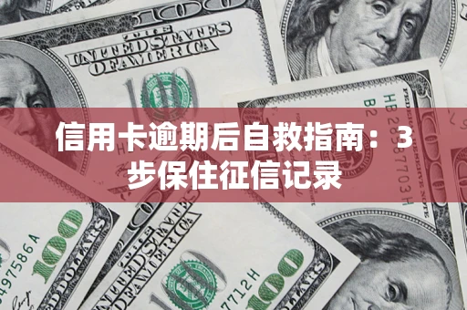 北京信用卡逾期后自救指南：3步保住征信记录