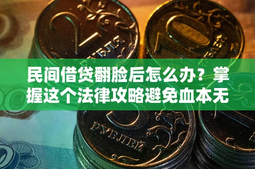 北京民间借贷翻脸后怎么办？掌握这个法律攻略避免血本无归